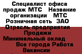 Специалист офиса продаж МТС › Название организации ­ МТС, Розничная сеть, ЗАО › Отрасль предприятия ­ Продажи › Минимальный оклад ­ 60 000 - Все города Работа » Вакансии   . Архангельская обл.,Северодвинск г.